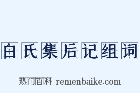 白氏集后记组词是什么意思的图片